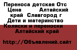 Переноса детская Отс. › Цена ­ 500 - Алтайский край, Славгород г. Дети и материнство » Коляски и переноски   . Алтайский край